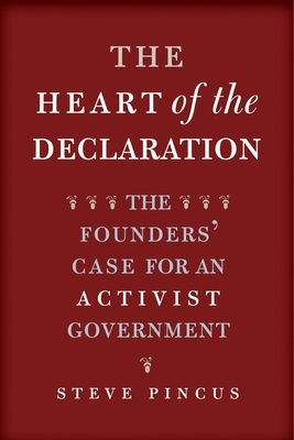 The Heart of the Declaration: The Founders' Case for an Activist Government by Steve Pincus