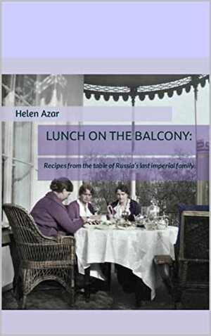 LUNCH ON THE BALCONY: Recipes from the table of Russia's last imperial family by Helen Azar