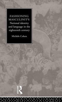 Fashioning Masculinity: National Identity and Language in the Eighteenth Century by Michele Cohen