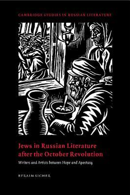 Jews in Russian Literature After the October Revolution: Writers and Artists Between Hope and Apostasy by Efraim Sicher