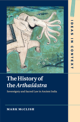 The History of the Artha&#347;&#257;stra: Sovereignty and Sacred Law in Ancient India by Mark McClish