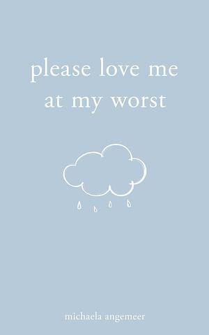 Please Love Me at My Worst by Michaela Angemeer