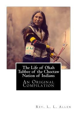 The Life of Okah Tubbee of the Choctaw Nation of Indians: An Original Compilation by Laah Ceil Manatoi Elaah Tubbee, Rev L. L. Allen, J. H. Mitchell