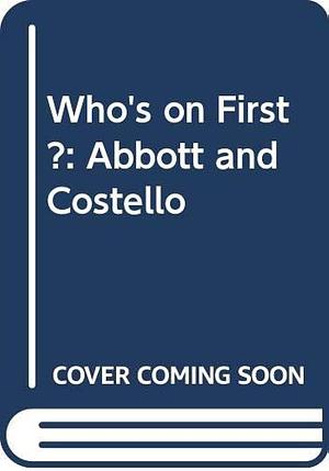 Who's on First?: Verbal and Visual Gems from the Films of Abbott &amp; Costello by Richard J. Anobile