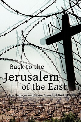 Back to the Jerusalem of the East: The Underground House Church of North Korea by Eugene Bach, Luther H. Martin