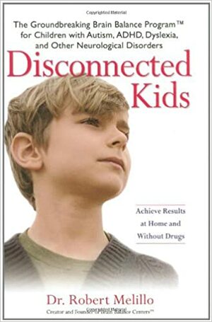 Disconnected Kids: The Groundbreaking Brain Balance Program for Children with Autism, ADHD, Dyslexia, and Other Neurological Disorders by Robert Melillo