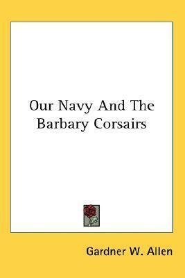 Our Navy And The Barbary Corsairs by Gardner W. Allen