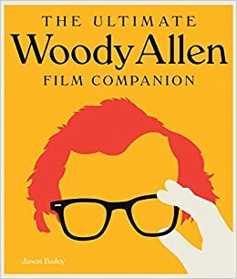 The Ultimate Woody Allen Film Companion by Jason Bailey