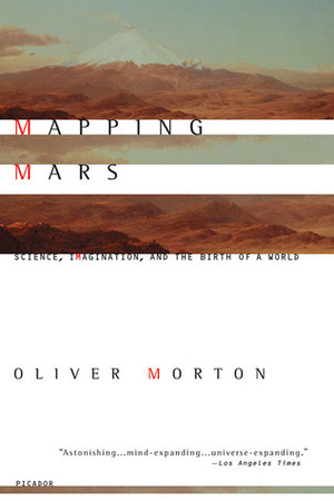 Mapping Mars: Science, Imagination, and the Birth of a World by Oliver Morton