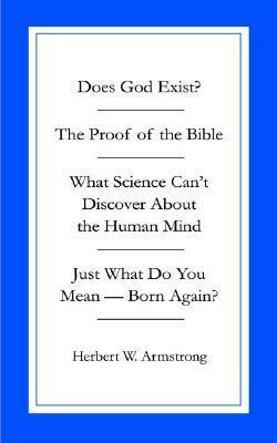 Does God Exist/The Proof Of The Bible/What Science Can't Discover About The Human Mind/Just What Do You MeanBorn Again by Herbert W. Armstrong
