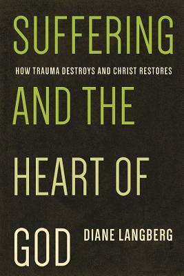 Suffering and the Heart of God: How Trauma Destroys and Christ Restores by Diane Langberg