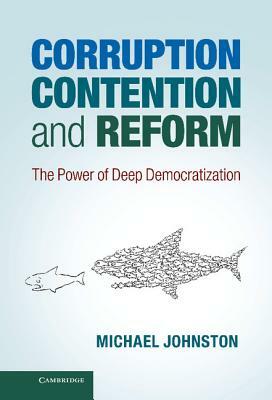 Corruption, Contention, and Reform: The Power of Deep Democratization by Michael Johnston