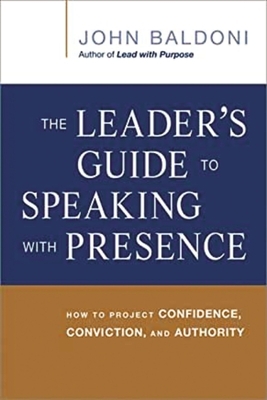 The Leader's Guide to Speaking with Presence: How to Project Confidence, Conviction, and Authority by John Baldoni