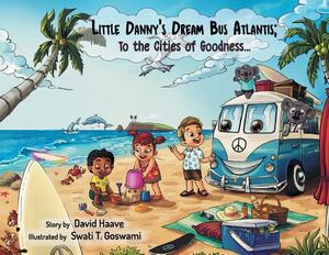 Little Danny's Dream Bus Atlantis; To the Cities of Goodness! by David Allen Haave