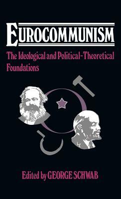 Eurocommunism: The Ideological and Political-Theoretical Foundations by George Schwab