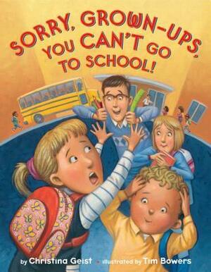 Sorry, Grown-Ups, You Can't Go to School! by Christina Geist, Tim Bowers