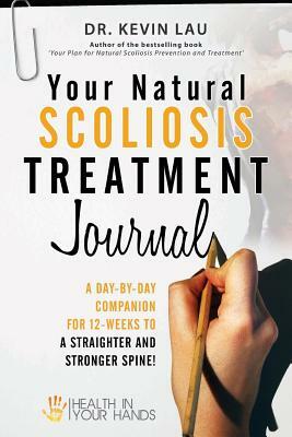 Your Natural Scoliosis Treatment Journal: A Day-By-Day Companion for 12-Weeks to a Straighter and Stronger Spine! by Kevin Lau