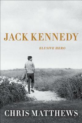 Jack Kennedy: Elusive Hero by Chris Matthews