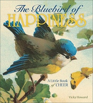 The Bluebird of Happiness: A Little Book of Cheer by Vicky Howard