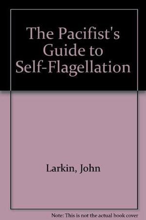 The Pacifist's Guide to Self-Flagellation by John Larkin