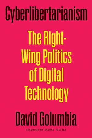 Cyberlibertarianism: The Right-Wing Politics of Digital Technology by George Justice, David Golumbia