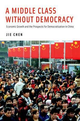A Middle Class Without Democracy: Economic Growth and the Prospects for Democratization in China by Jie Chen