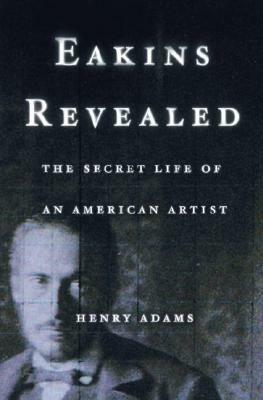 Eakins Revealed: The Secret Life of an American Artist by Henry Adams