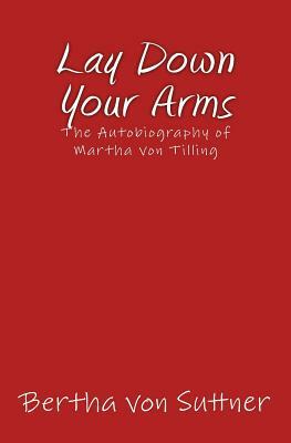 Lay Down Your Arms: The Autobiography of Martha von Tilling by Bertha Von Suttner