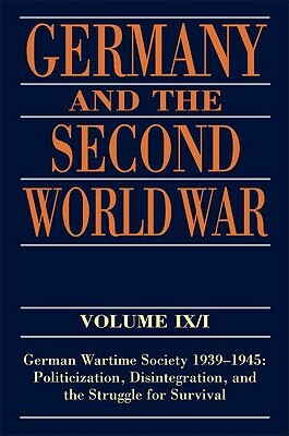 Germany and the Second World War: Volume IX/I: German Wartime Society 1939-1945: Politicization, Disintegration, and the Struggle for Survival by Ralf Blank, Jorg Echternkamp, Karola Fings