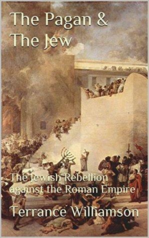 The Pagan & The Jew: The Jewish Rebellion against the Roman Empire by Terrance D. Williamson