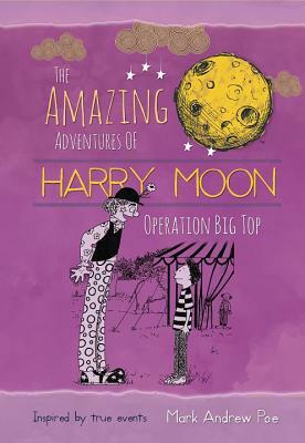 The Amazing Adventures of Harry Moon: Operation Big Top by Mark Andrew Poe