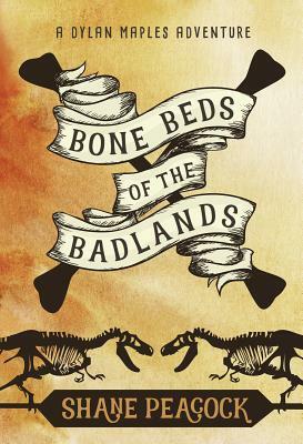 Bone Beds of the Badlands: A Dylan Maples Adventure by Shane Peacock