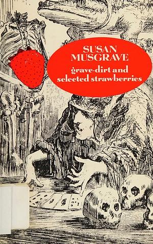 Grave Dirt And Selected Strawberries by Susan Musgrave