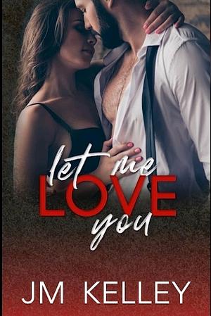 Let Me Love You by J.M. Kelley