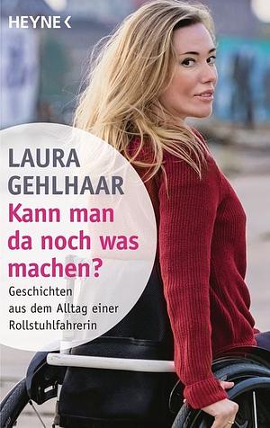 Kann man da noch was machen?: Geschichten aus dem Alltag einer Rollstuhlfahrerin by Laura Gehlhaar