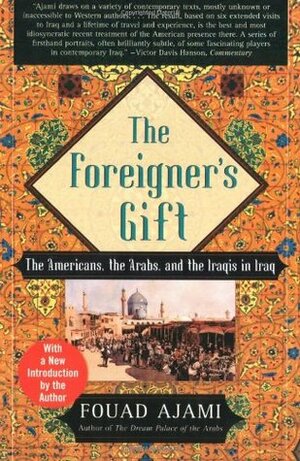 The Foreigner's Gift: The Americans, the Arabs, and the Iraqis in Iraq by Fouad Ajami