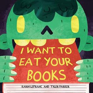 I Want to Eat Your Books by Karin Lefranc, Tyler Parker