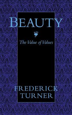 Beauty: The Value of Values by Frederick Turner