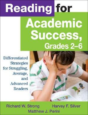 Reading for Academic Success, Grades 2-6: Differentiated Strategies for Struggling, Average, and Advanced Readers by Richard W. Strong, Harvey F. Silver, Matthew J. Perini