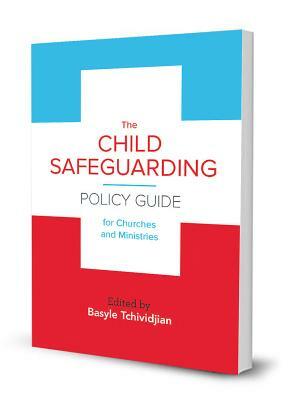 The Child Safeguarding Policy Guide for Churches and Ministries by Basyle Tchividjian