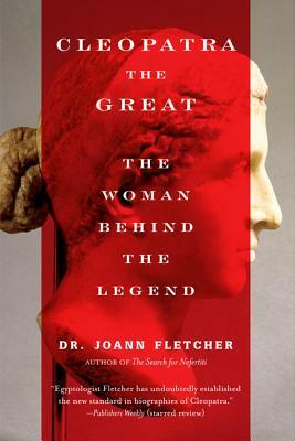 Cleopatra the Great: The Woman Behind the Legend by Joann Fletcher