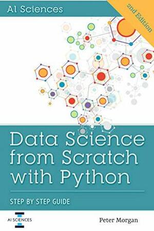 Data Science from Scratch with Python: Step-by-Step Beginner Guide for Statistics, Machine Learning, Deep learning and NLP using Python, Numpy, Pandas, Scipy, Matplotlib, Sciki-Learn, TensorFlow by Peter Morgan