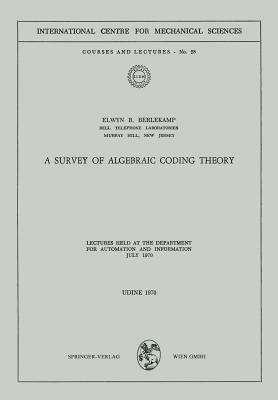 A Survey of Algebraic Coding Theory: Lectures Held at the Department of Automation and Information, July 1970 by Elwyn R. Berlekamp