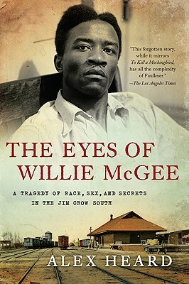 The Eyes of Willie McGee: A Tragedy of Race, Sex, and Secrets in the Jim Crow South by Alex Heard