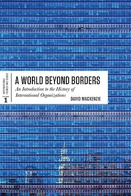 World Beyond Borders: An Introduction to the History of International Organizations by David MacKenzie