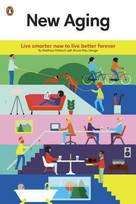 New Aging: Live Smarter Now to Live Better Forever by Matthias Hollwich, Bruce Mau Design