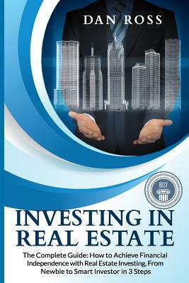 Investing in Real Estate: The Complete Guide: How to Achieve Financial Independence with Real Estate Investing, From Newbie to Smart Investor in by Dan Ross