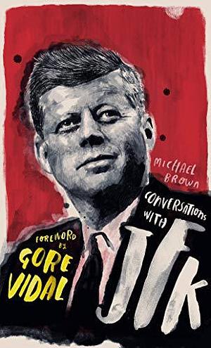 Conversations with JFK: A Fictional Dialogue Based on Biographical Facts by Michael Brown, Michael Brown, Gore Vidal