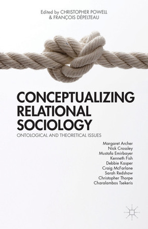 Conceptualizing Relational Sociology: Ontological and Theoretical Issues by François Dépelteau, Christopher John Powell