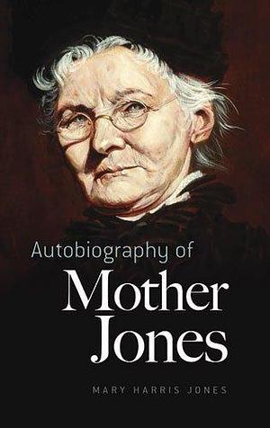 Autobiography of Mother Jones by Mary Harris Jones by Mary Harris Jones, Mary Harris Jones